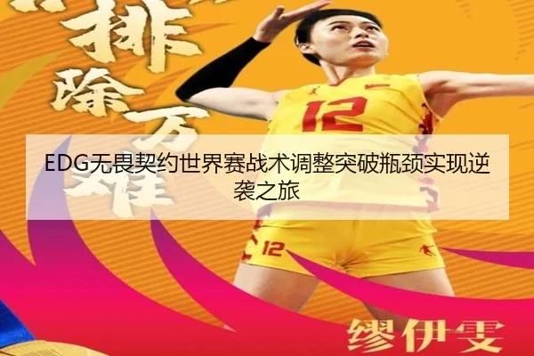EDG无畏契约世界赛战术调整突破瓶颈实现逆袭之旅