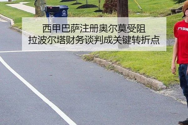 西甲巴萨注册奥尔莫受阻 拉波尔塔财务谈判成关键转折点