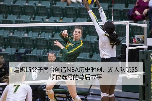 詹姆斯父子同台创造NBA历史时刻，湖人队第55顺位选秀的幕后故事