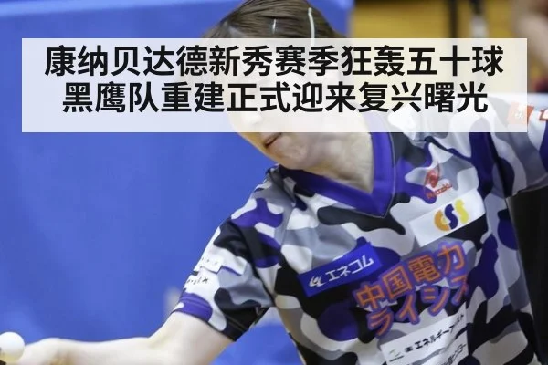 康纳贝达德新秀赛季狂轰五十球黑鹰队重建正式迎来复兴曙光