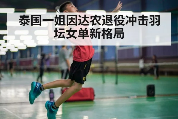 泰国一姐因达农退役冲击羽坛女单新格局