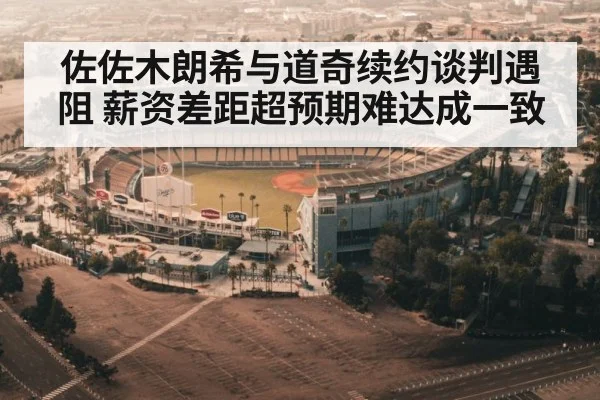佐佐木朗希与道奇续约谈判遇阻 薪资差距超预期难达成一致