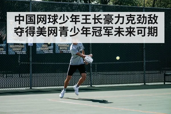 中国网球少年王长豪力克劲敌夺得美网青少年冠军未来可期