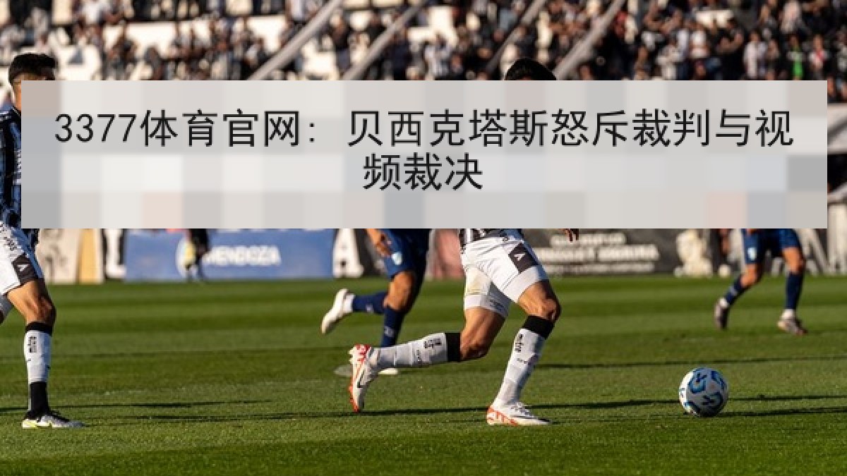 3377体育官网: 贝西克塔斯怒斥裁判与视频裁决