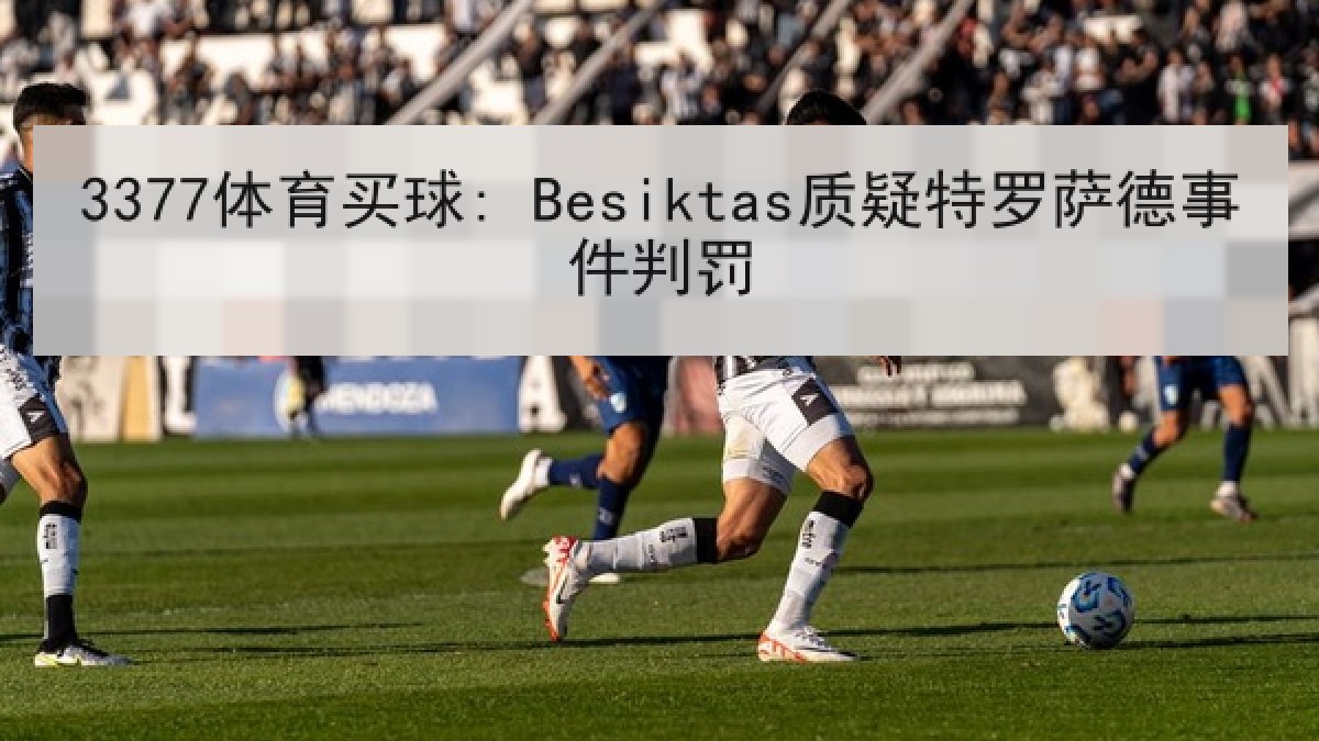 3377体育买球: Besiktas质疑特罗萨德事件判罚