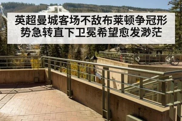 英超曼城客场不敌布莱顿争冠形势急转直下卫冕希望愈发渺茫
