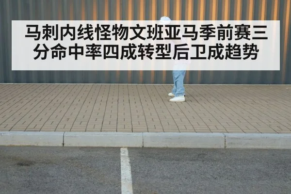 马刺内线怪物文班亚马季前赛三分命中率四成转型后卫成趋势