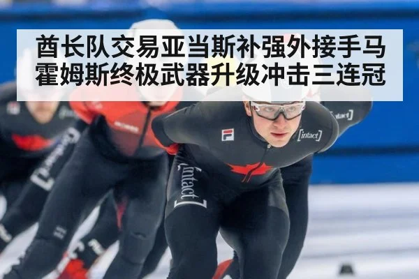 酋长队交易亚当斯补强外接手马霍姆斯终极武器升级冲击三连冠
