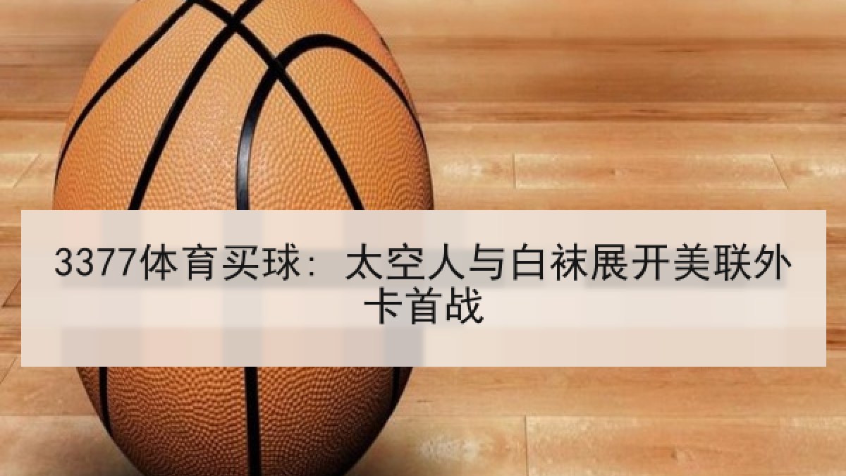 3377体育买球: 太空人与白袜展开美联外卡首战