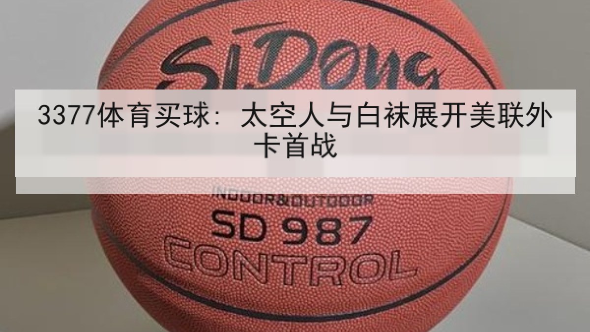 3377体育买球: 太空人与白袜展开美联外卡首战