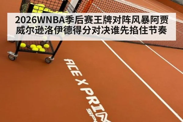 2026WNBA季后赛王牌对阵风暴阿贾威尔逊洛伊德得分对决谁先掐住节奏